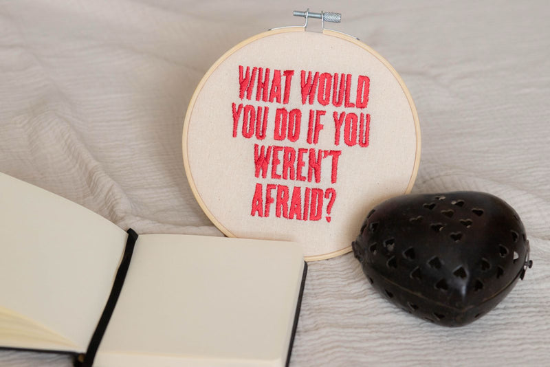 What Would You Do If You Weren't Afraid? — Embroidered Hoop Art